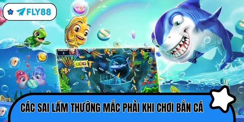 cách chơi bắn cá hiệu quả sai lầm